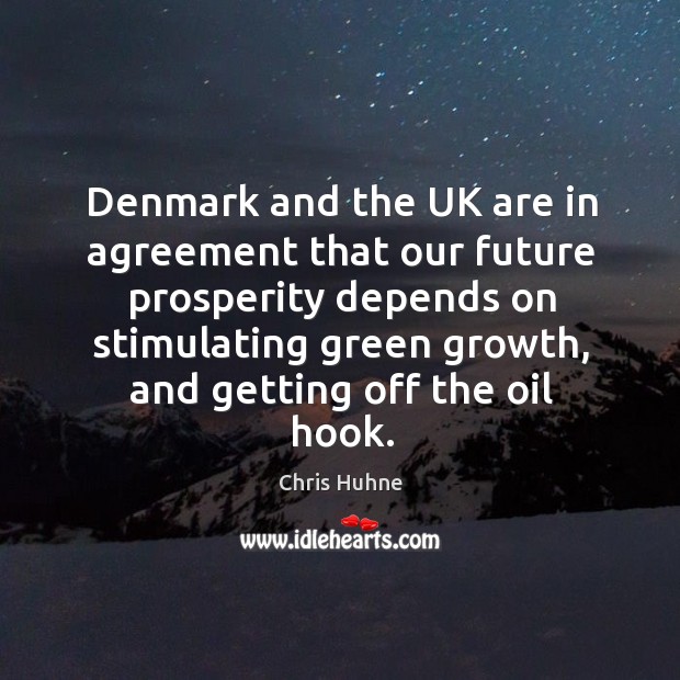 Denmark and the UK are in agreement that our future prosperity depends Chris Huhne Picture Quote