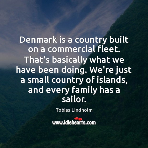 Denmark is a country built on a commercial fleet. That’s basically what Tobias Lindholm Picture Quote