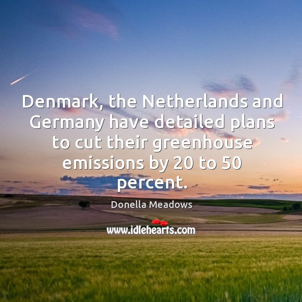 Denmark, the netherlands and germany have detailed plans to cut their greenhouse emissions by 20 to 50 percent. Donella Meadows Picture Quote