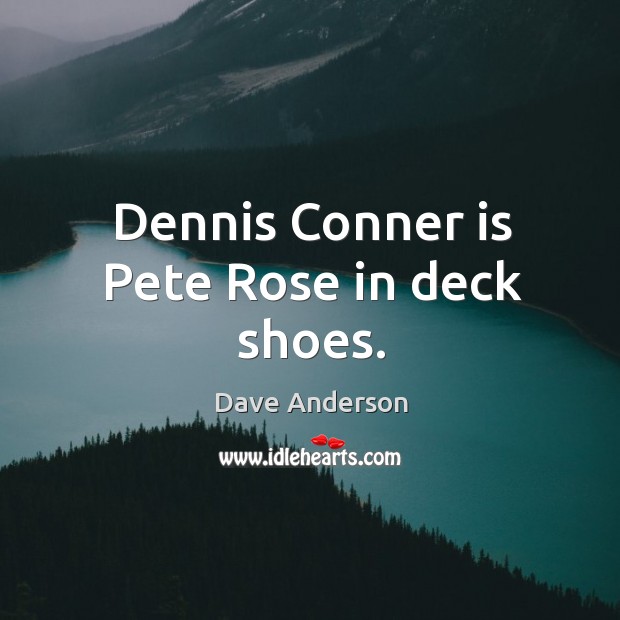Dennis conner is pete rose in deck shoes. Dave Anderson Picture Quote