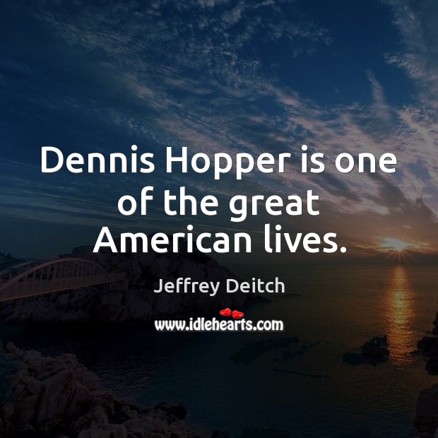 Dennis Hopper is one of the great American lives. Jeffrey Deitch Picture Quote