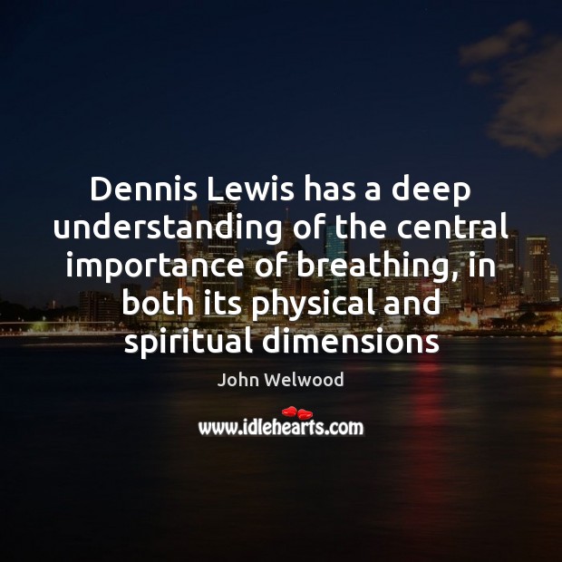 Dennis Lewis has a deep understanding of the central importance of breathing, John Welwood Picture Quote