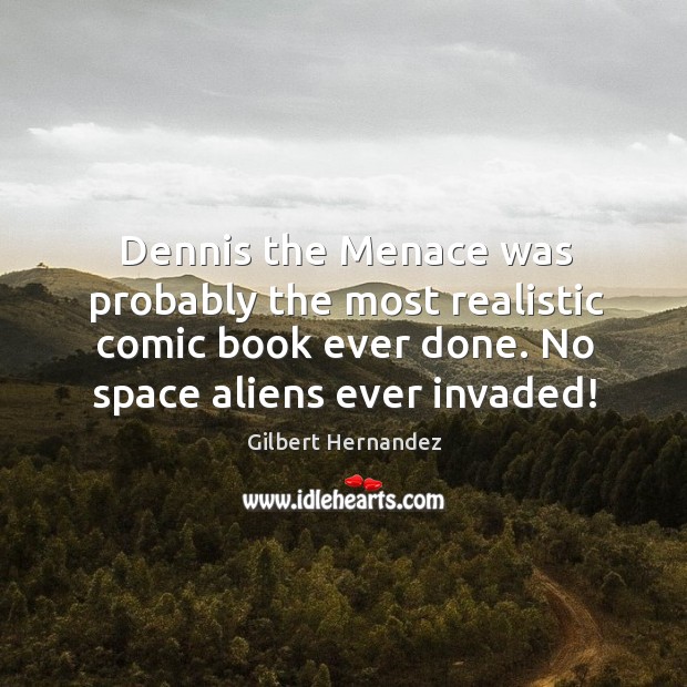 Dennis the menace was probably the most realistic comic book ever done. No space aliens ever invaded! Gilbert Hernandez Picture Quote