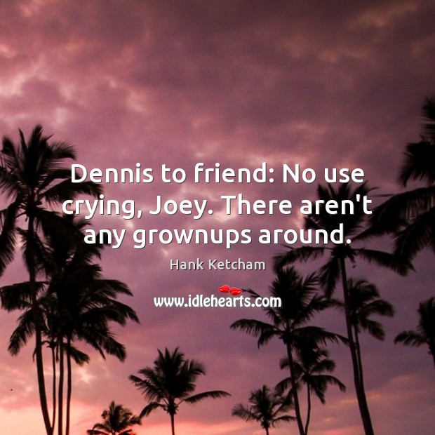 Dennis to friend: No use crying, Joey. There aren’t any grownups around. Hank Ketcham Picture Quote