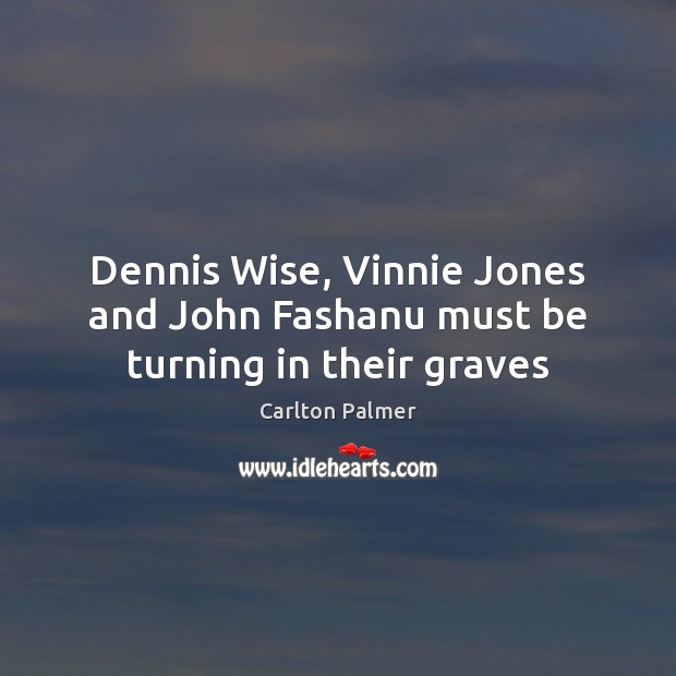 Dennis Wise, Vinnie Jones and John Fashanu must be turning in their graves Carlton Palmer Picture Quote