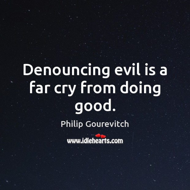 Denouncing evil is a far cry from doing good. Image