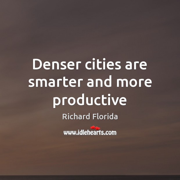 Denser cities are smarter and more productive Richard Florida Picture Quote