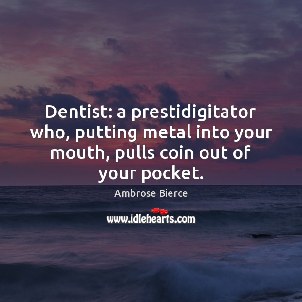 Dentist: a prestidigitator who, putting metal into your mouth, pulls coin out Ambrose Bierce Picture Quote