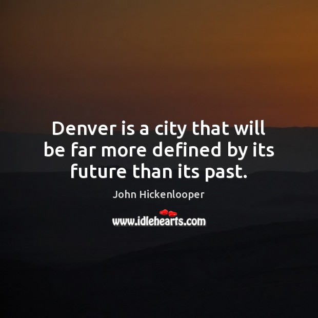 Denver is a city that will be far more defined by its future than its past. John Hickenlooper Picture Quote