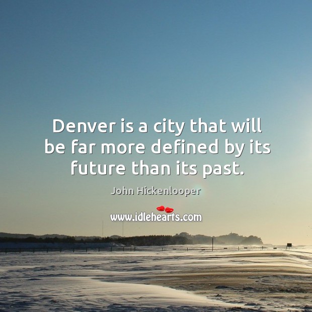 Denver is a city that will be far more defined by its future than its past. John Hickenlooper Picture Quote
