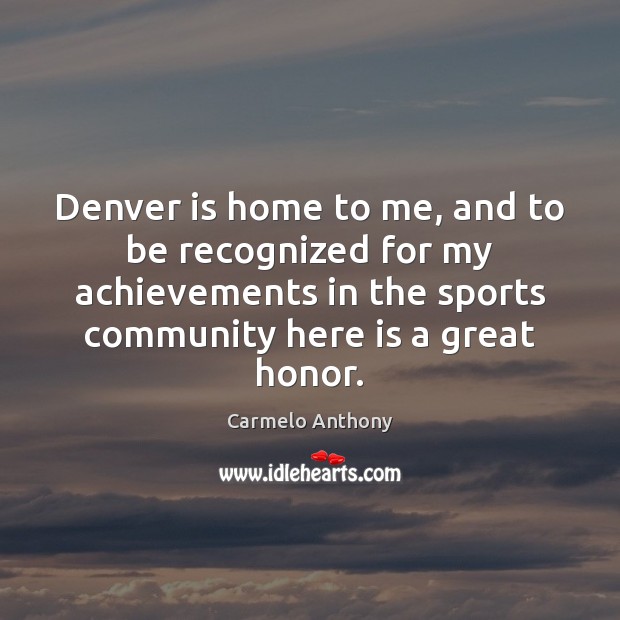 Denver is home to me, and to be recognized for my achievements Carmelo Anthony Picture Quote