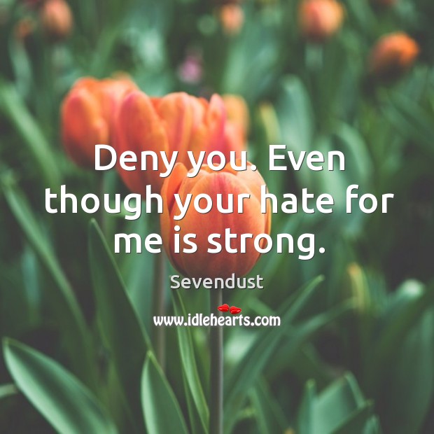 Deny you. Even though your hate for me is strong. Hate Quotes Image