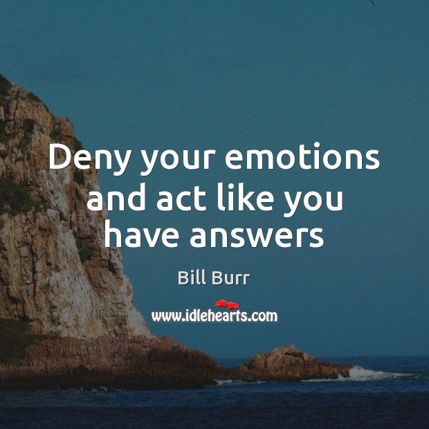 Deny your emotions and act like you have answers Image