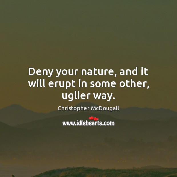 Deny your nature, and it will erupt in some other, uglier way. Christopher McDougall Picture Quote