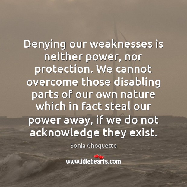 Denying our weaknesses is neither power, nor protection. We cannot overcome those Sonia Choquette Picture Quote