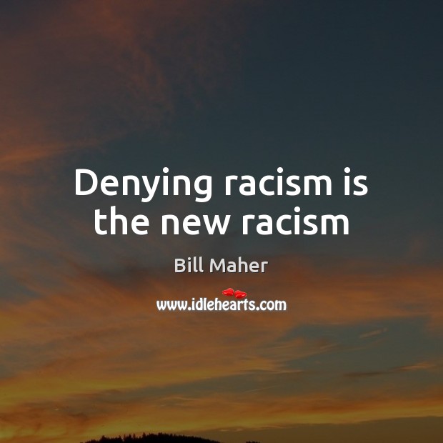 Denying racism is the new racism Bill Maher Picture Quote