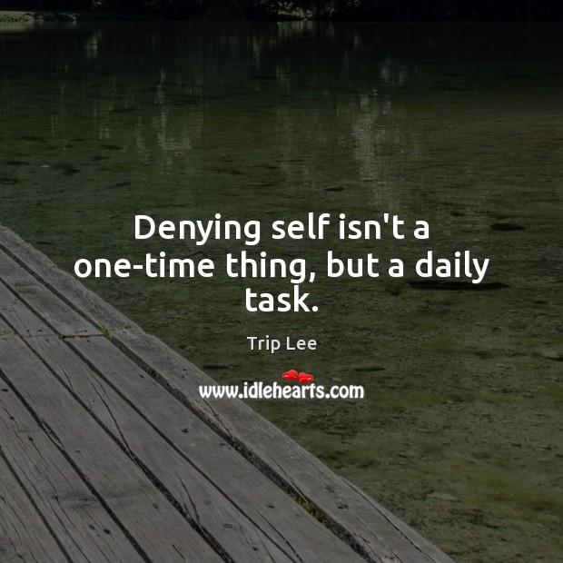 Denying self isn’t a one-time thing, but a daily task. Trip Lee Picture Quote