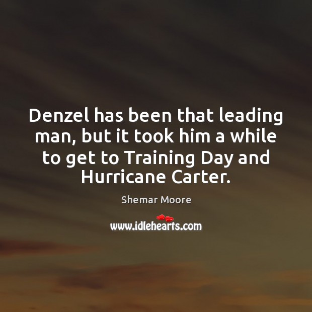 Denzel has been that leading man, but it took him a while Shemar Moore Picture Quote