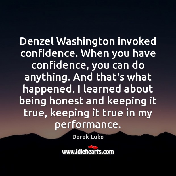 Denzel Washington invoked confidence. When you have confidence, you can do anything. Derek Luke Picture Quote
