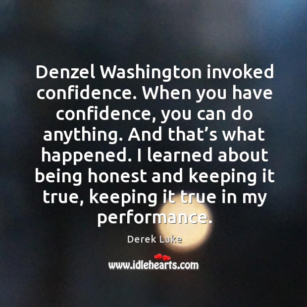 Denzel washington invoked confidence. When you have confidence, you can do anything. Derek Luke Picture Quote