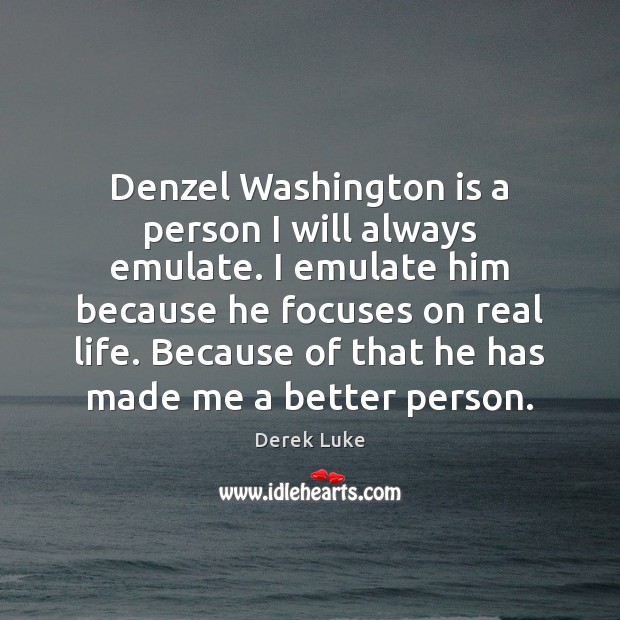 Denzel Washington is a person I will always emulate. I emulate him Real Life Quotes Image