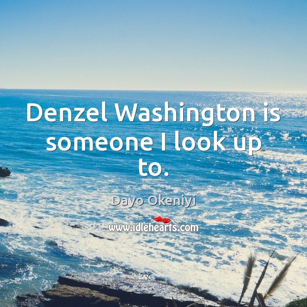 Denzel Washington is someone I look up to. Dayo Okeniyi Picture Quote