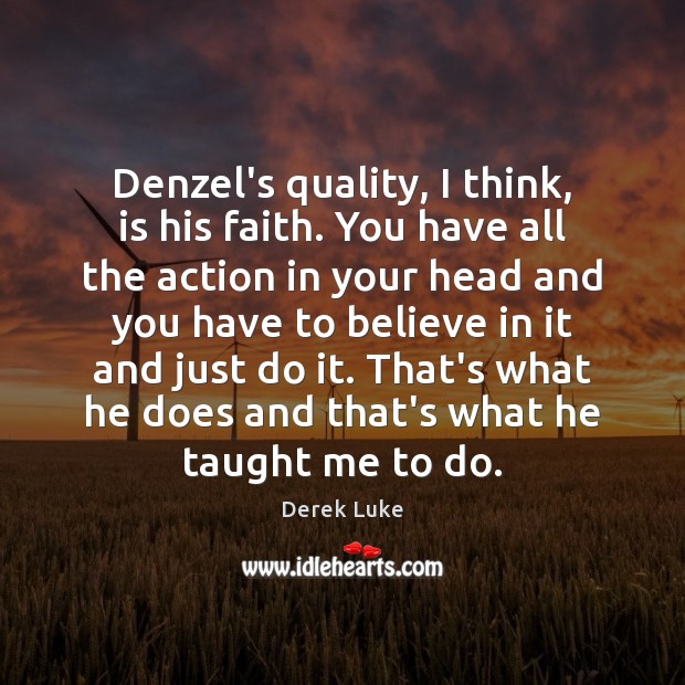 Denzel’s quality, I think, is his faith. You have all the action Derek Luke Picture Quote