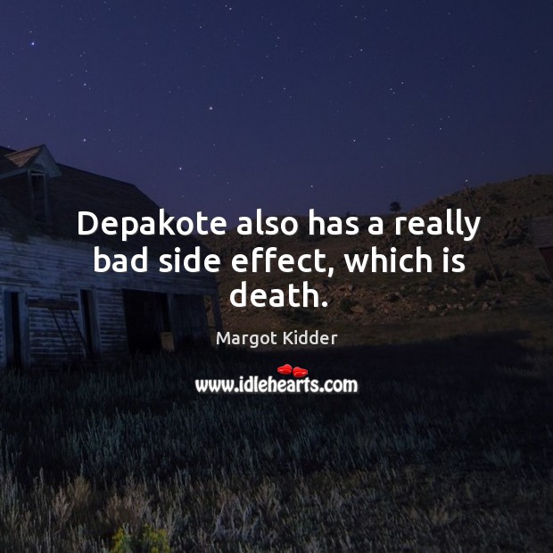 Depakote also has a really bad side effect, which is death. Margot Kidder Picture Quote
