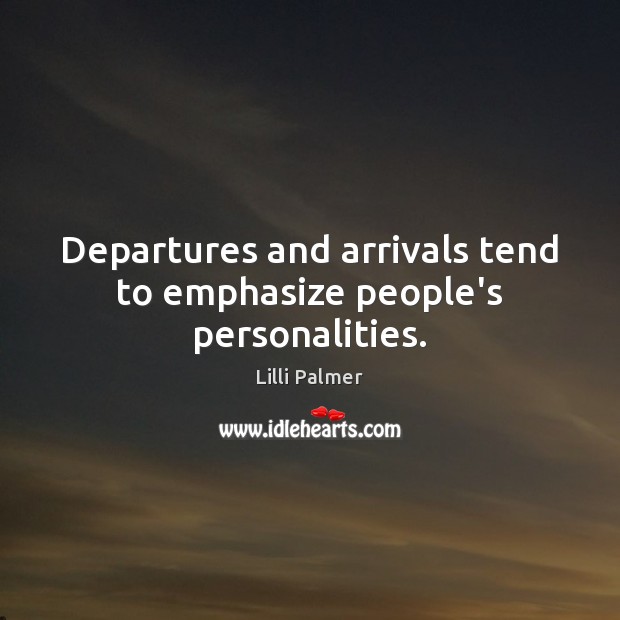 Departures and arrivals tend to emphasize people’s personalities. Lilli Palmer Picture Quote