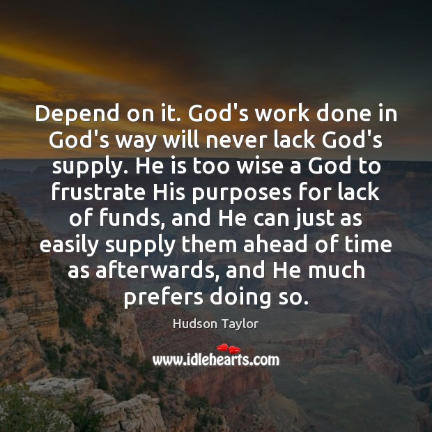 Depend on it. God’s work done in God’s way will never lack Hudson Taylor Picture Quote