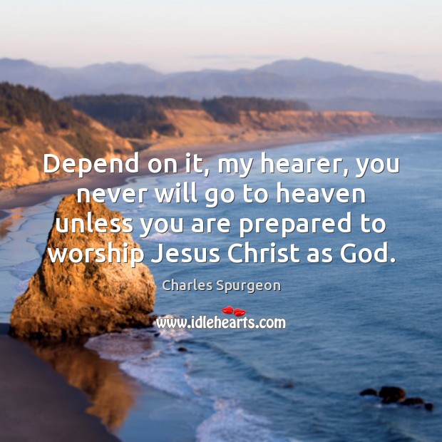 Depend on it, my hearer, you never will go to heaven unless Charles Spurgeon Picture Quote