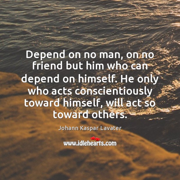 Depend on no man, on no friend but him who can depend Johann Kaspar Lavater Picture Quote