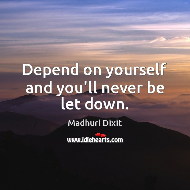 Depend on yourself and you’ll never be let down. Madhuri Dixit Picture Quote
