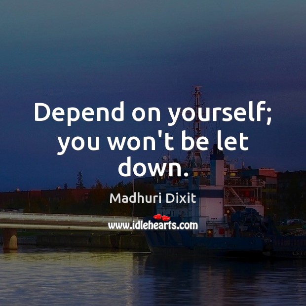 Depend on yourself; you won’t be let down. Madhuri Dixit Picture Quote
