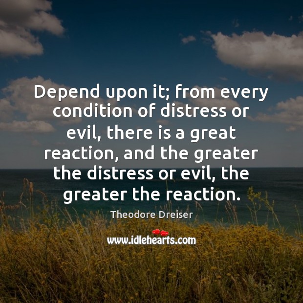 Depend upon it; from every condition of distress or evil, there is Theodore Dreiser Picture Quote