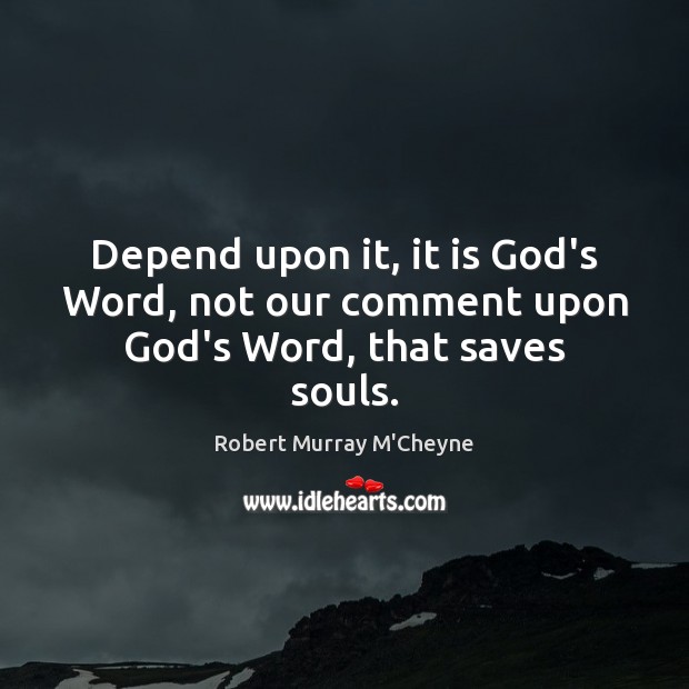 Depend upon it, it is God’s Word, not our comment upon God’s Word, that saves souls. Robert Murray M’Cheyne Picture Quote