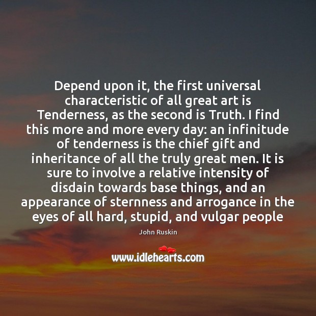 Depend upon it, the first universal characteristic of all great art is John Ruskin Picture Quote