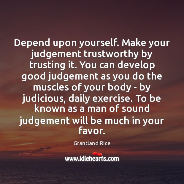 Depend upon yourself. Make your judgement trustworthy by trusting it. You can Grantland Rice Picture Quote