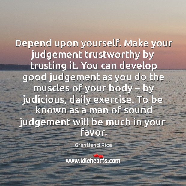 Depend upon yourself. Make your judgement trustworthy by trusting it. Grantland Rice Picture Quote