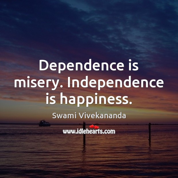 Dependence is misery. Independence is happiness. Independence Quotes Image