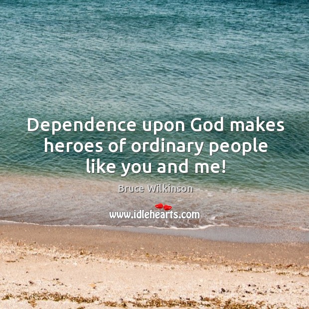 Dependence upon God makes heroes of ordinary people like you and me! Image