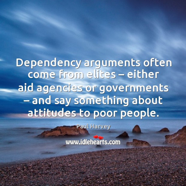 Dependency arguments often come from elites – either aid agencies or governments – and say something about attitudes to poor people. Image