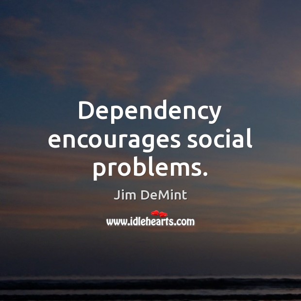 Dependency encourages social problems. Image