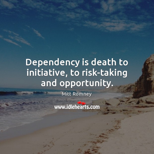 Dependency is death to initiative, to risk-taking and opportunity. Mitt Romney Picture Quote