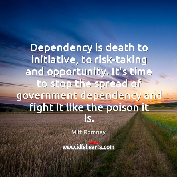 Dependency is death to initiative, to risk-taking and opportunity. Image