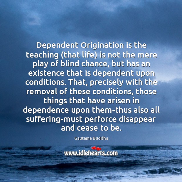 Dependent Origination is the teaching (that life) is not the mere play Gautama Buddha Picture Quote