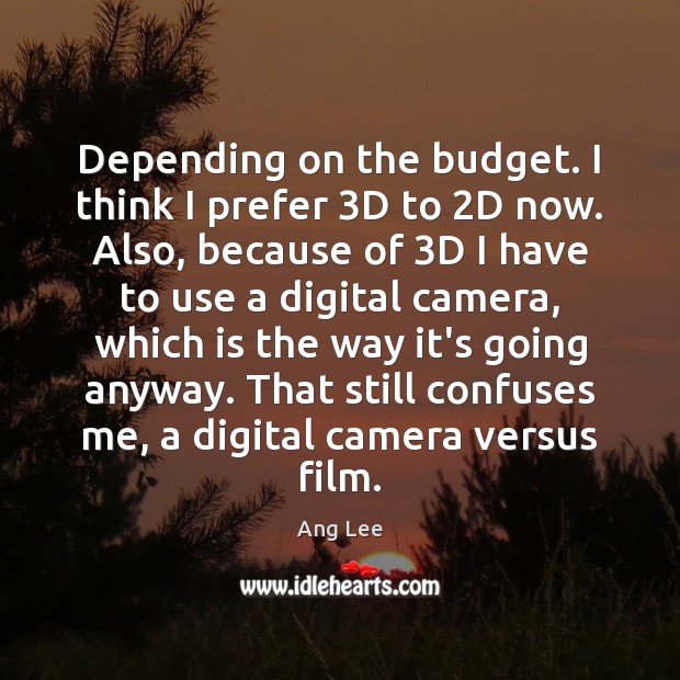 Depending on the budget. I think I prefer 3D to 2D now. Ang Lee Picture Quote