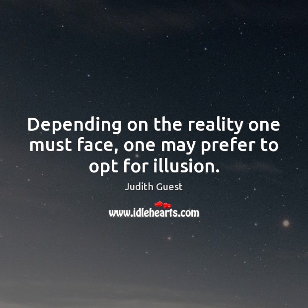Depending on the reality one must face, one may prefer to opt for illusion. Judith Guest Picture Quote