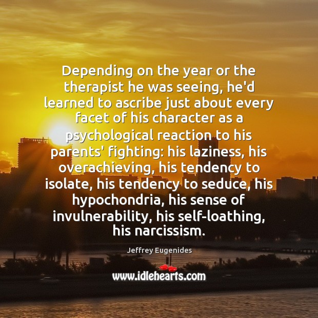 Depending on the year or the therapist he was seeing, he’d learned Jeffrey Eugenides Picture Quote