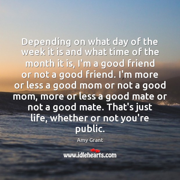 Depending on what day of the week it is and what time Amy Grant Picture Quote